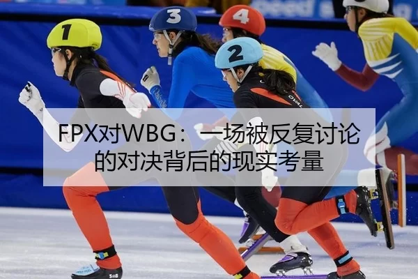 FPX对WBG：一场被反复讨论的对决背后的现实考量